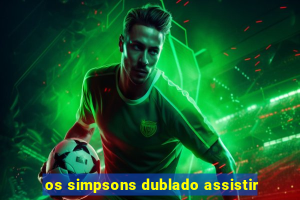 os simpsons dublado assistir